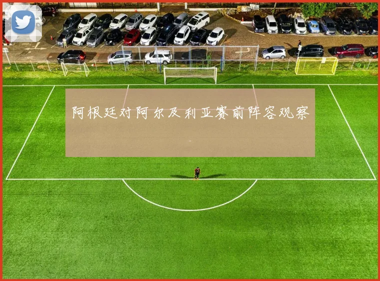 阿根廷对阿尔及利亚赛前阵容观察