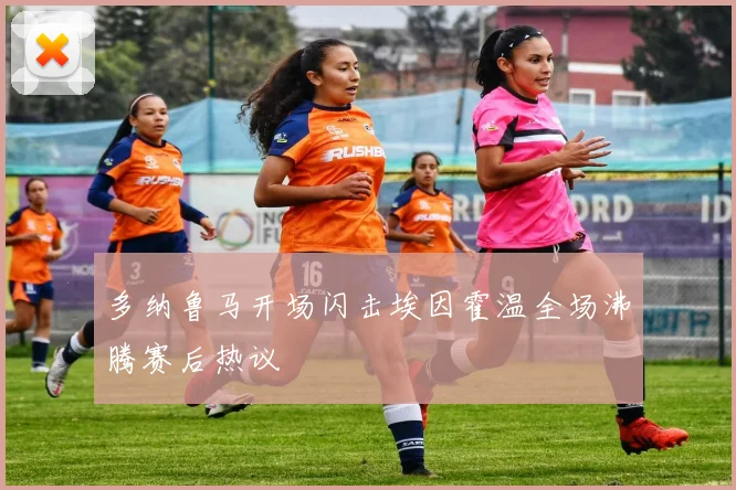 多纳鲁马开场闪击埃因霍温全场沸腾赛后热议