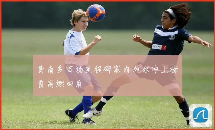费南多百场里程碑塞内加尔冲上榜首高燃回看