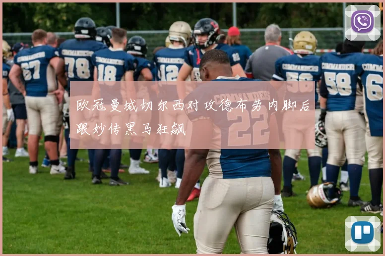 欧冠曼城切尔西对攻德布劳内脚后跟妙传黑马狂飙
