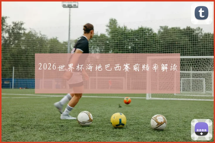 2026世界杯海地巴西赛前赔率解读