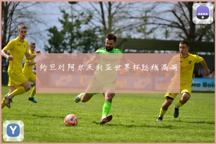 约旦对阿尔及利亚世界杯防线漏洞