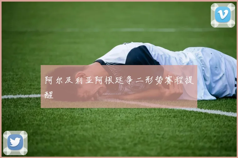 阿尔及利亚阿根廷争二形势赛程提醒