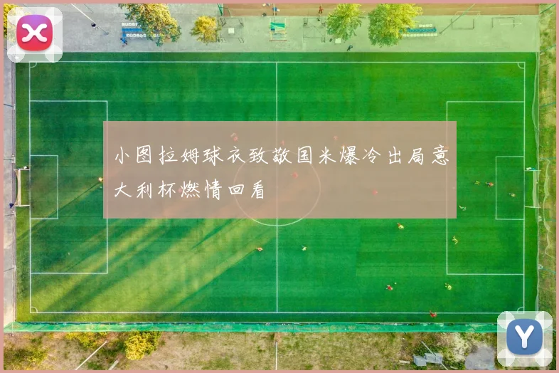 小图拉姆球衣致敬国米爆冷出局意大利杯燃情回看