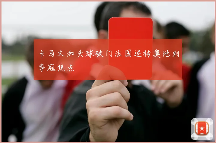 卡马文加头球破门法国逆转奥地利争冠焦点