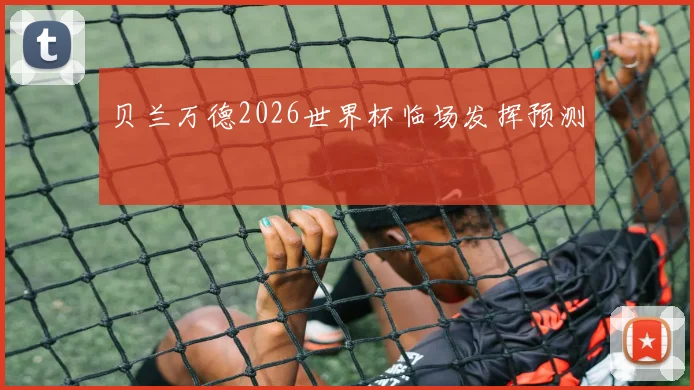贝兰万德2026世界杯临场发挥预测