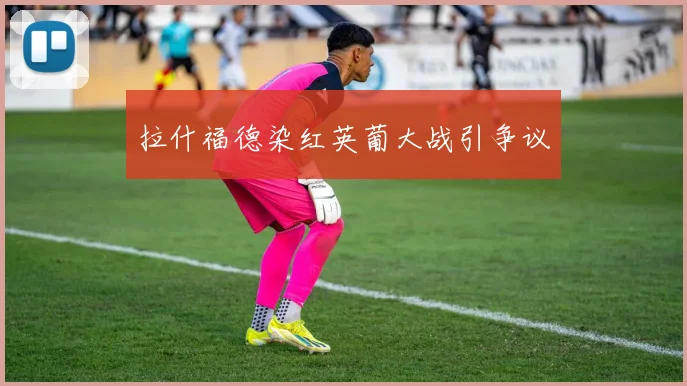 拉什福德染红英葡大战引争议