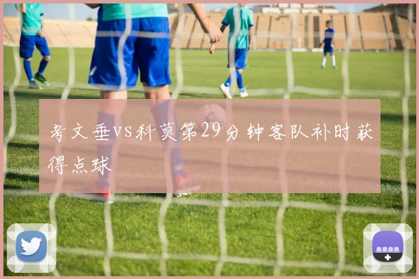 考文垂vs科莫第29分钟客队补时获得点球
