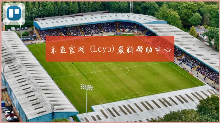 乐鱼官网 (Leyu)最新帮助中心