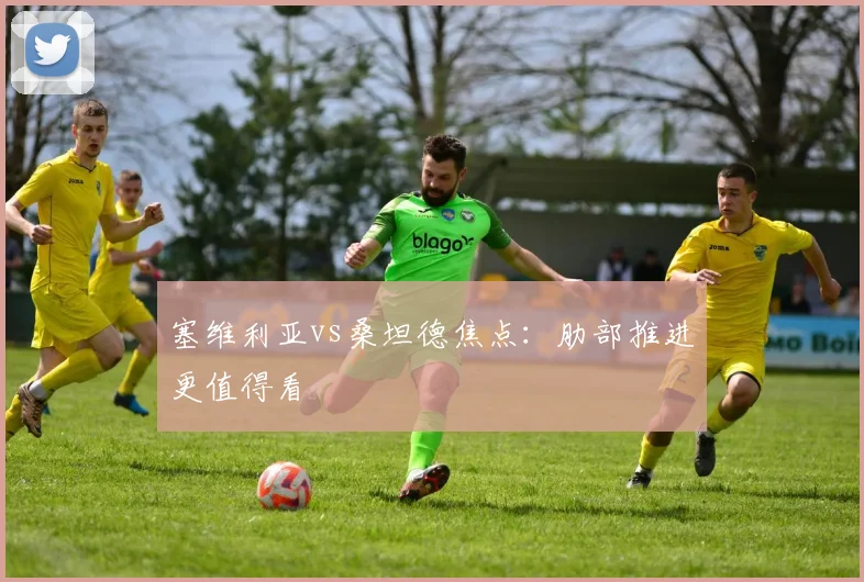 塞维利亚vs桑坦德焦点:肋部推进更值得看