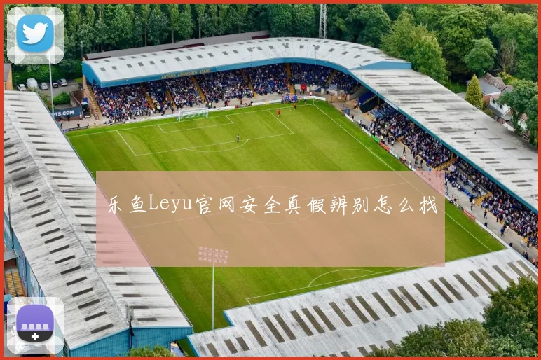 乐鱼Leyu官网安全真假辨别怎么找