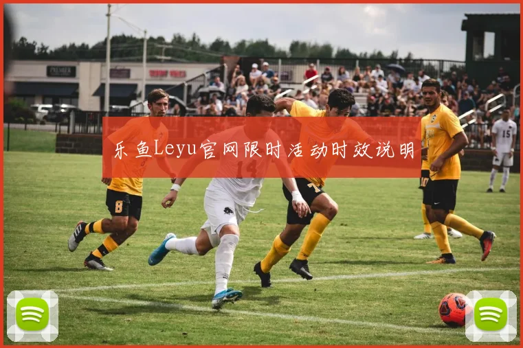 乐鱼Leyu官网限时活动时效说明
