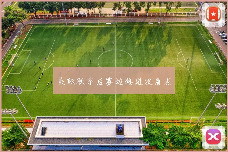 美职联季后赛边路进攻看点